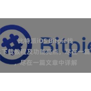 比特派iOS Bitpie钱包最新版本下载教程及功能亮点，尽在一篇文章中详解